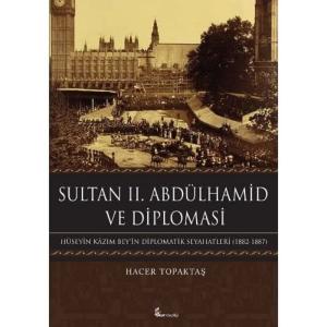 Sultan II. Abdülhamid ve Diplomasi Hüseyin Kazım Bey’in Diplomatik Seyahatleri (1882-1887)