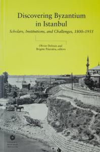 Discovering Byzantium in Istanbul : Scholars, Institutions, and Challenges, 1800–1955