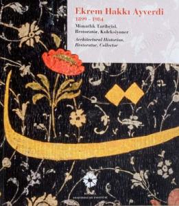 Ekrem Hakkı Ayverdi, 1899-1984: Mimarlık Tarihçisi, Restoratör, Koleksiyoner.= Ekrem Hakkı Ayverdi, 1899-1984: Mimarlık tarihçisi, restoratör, koleksiyoner.= Ekrem Hakkı Ayverdi, 1899-1984: Architectural Historian, Restorator, Collector
