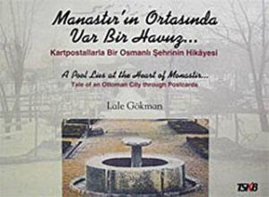 Manastır'ın ortasında var bir havuz : Kartpostallarla bir Osmanlı şehrinin hikayesi = A pool lies at the heart of Monastir : Tale of an Ottoman city through postcards