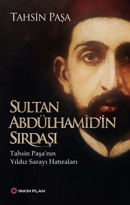 Sultan Abdülhamid’in Sırdaşı : Tahsin Paşa’nın Yıldız Sarayı Hatıraları
