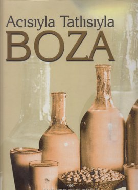 Acısıyla Tatlısıyla Boza : Bir İmparatorluk Meşrubatının Tarihi, Coğrafyası, Kimyası, Edebiyatı