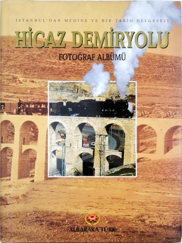 İstanbul'dan Medine'ye Bir Tarih Belgeseli Hicaz Demiryolu Fotoğraf Albümü,From Istanbul to Madinah,A Documentary of History THE HEJAZ RAILWAY Album of Photographs