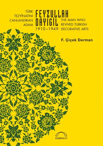 Türk Tezyinatını Canlandıran Adam Feyzullah Dayıgil 1910-1949: The Man Who Revived Turkish Decorative Arts